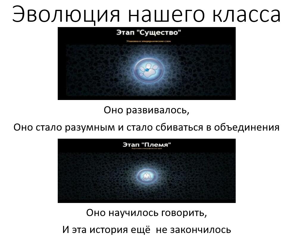 Эволюция нашего класса ( музыка из заставки " В мире животных")
1-4 класс - существо
5-9 класс - племя
10-11 цивилиз
