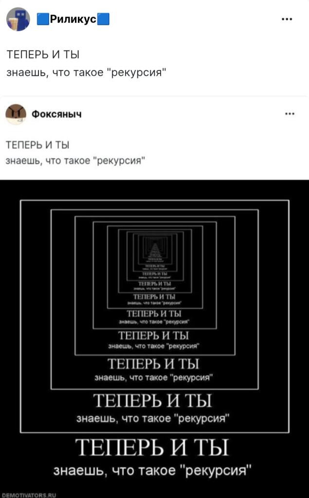 ТЕПЕРЬ И ТЫ
знаешь, что такое "рекурсия"